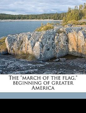 portada the "march of the flag," beginning of greater america (en Inglés)