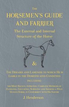 portada The Horsemen's Guide and Farrier - The External and Internal Structure of the Horse, and The Diseases and Lameness to which He is Liable in the Domest