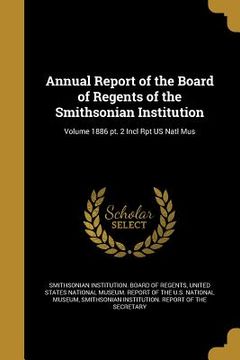 portada Annual Report of the Board of Regents of the Smithsonian Institution; Volume 1886 pt. 2 Incl Rpt US Natl Mus (en Inglés)