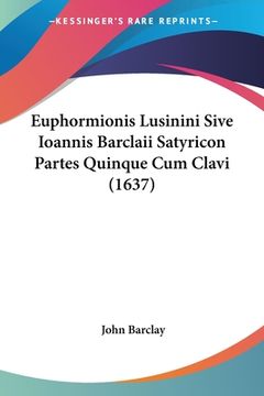 portada Euphormionis Lusinini Sive Ioannis Barclaii Satyricon Partes Quinque Cum Clavi (1637) (en Latin)
