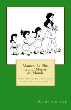 portada Maman, Le Plus Grand Métier du Monde: Auto-analyse de l'éducation d'une mère à ses enfants (en Francés)