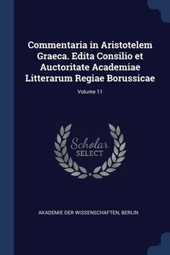 portada Commentaria in Aristotelem Graeca. Edita Consilio et Auctoritate Academiae Litterarum Regiae Borussicae; Volume 11 (en Inglés)