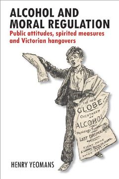 portada Alcohol and Moral Regulation: Public Attitudes, Spirited Measures and Victorian Hangovers