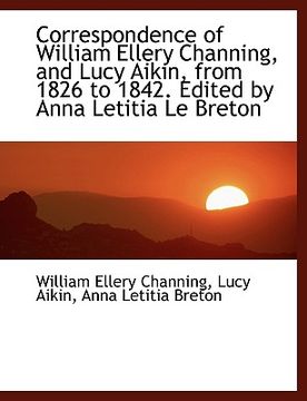 portada correspondence of william ellery channing, and lucy aikin, from 1826 to 1842. edited by anna letitia (en Inglés)
