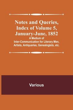 portada Notes and Queries, Index of Volume 5, January-June, 1852; A Medium of Inter-communication for Literary Men, Artists, Antiquaries, Genealogists, etc. (en Inglés)
