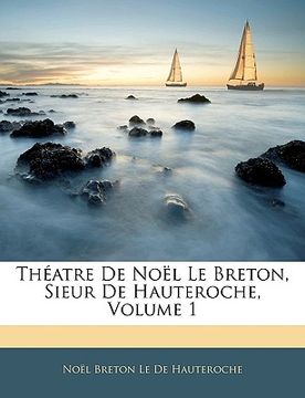 portada Théatre de Noël Le Breton, Sieur de Hauteroche, Volume 1 (en Francés)