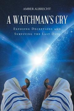 portada A Watchman's Cry: Exposing Deceptions and Surviving the Last Days (en Inglés)