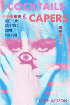 portada Cocktails and Capers: Cult Cinema, Cocktails, Crime, & Cool (en Inglés)