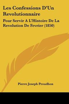 portada les confessions d'un revolutionnaire: pour servir a l'histoire de la revolution de fevrier (1850)