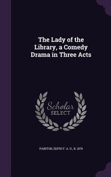 portada The Lady of the Library, a Comedy Drama in Three Acts