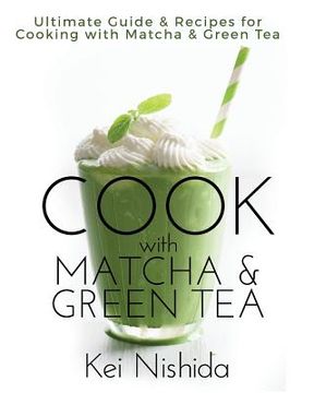 portada Cook with Matcha and Green Tea: Ultimate Guide & Recipes for Brewing and Cooking with Matcha & Green Tea (in English)