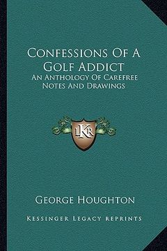 portada confessions of a golf addict: an anthology of carefree notes and drawings (in English)