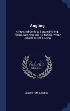 portada Angling: A Practical Guide to Bottom Fishing, Trolling, Spinning, and Fly-fishing. With A Chapter on sea Fishing (en Inglés)
