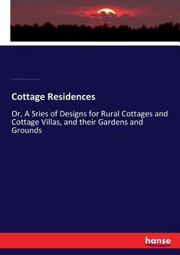 portada Cottage Residences: Or, A Sries of Designs for Rural Cottages and Cottage Villas, and their Gardens and Grounds (en Inglés)