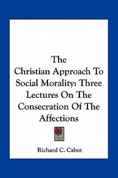 portada the christian approach to social morality: three lectures on the consecration of the affections