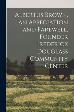 portada Albertus Brown, an Appeciation and Farewell, Founder Frederick Douglass Community Center (in English)