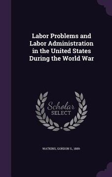 portada Labor Problems and Labor Administration in the United States During the World War (in English)
