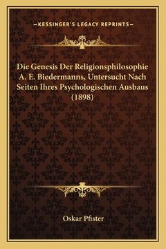 portada Die Genesis Der Religionsphilosophie A. E. Biedermanns, Untersucht Nach Seiten Ihres Psychologischen Ausbaus (1898) (en Alemán)