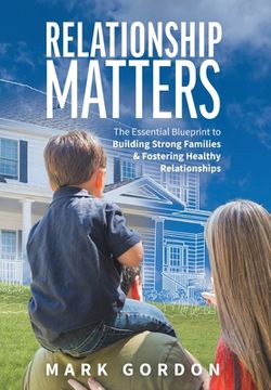 portada Relationship Matters: The Essential Blueprint to Building Strong Families & Fostering Healthy Relationships (in English)
