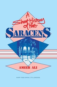portada A Short History of the Saracens: Being a Concise Account of the Rise and Decline of the Saracenic Power and of the Economic, Social and Intellectual a (in English)