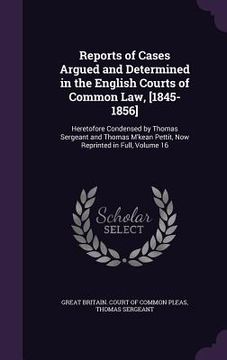 portada Reports of Cases Argued and Determined in the English Courts of Common Law, [1845-1856]: Heretofore Condensed by Thomas Sergeant and Thomas M'kean Pet (en Inglés)