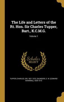 portada The Life and Letters of the Rt. Hon. Sir Charles Tupper, Bart., K.C.M.G.; Volume 1 (en Inglés)