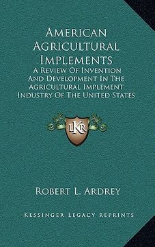 portada american agricultural implements: a review of invention and development in the agricultural implement industry of the united states (1894) (en Inglés)