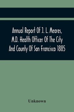 portada Annual Report Of J. L. Meares, M.D. Health Officer Of The City And County Of San Francisco. For The Fiscal Year Ending June 30Th 1885