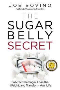 portada The Sugar Belly Secret: Subtract the Sugar, Lose the Weight, and Transform Your Life (en Inglés)