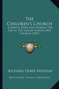portada the children's church: a service book and hymnal for use in the sunday school and church (1872) (en Inglés)