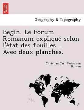 portada Begin. Le Forum Romanum Explique Selon L'e Tat Des Fouilles ... Avec Deux Planches. (en Francés)