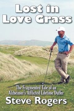 portada Lost in Love Grass: The Fragmented Tale of an Alzheimer's Afflicted Lifetime Duffer (en Inglés)