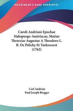 portada Caroli Andriani Epochae Habspurgo-Austriacae, Mariae Theresiae Augustae A Theodoro L. B. De Pelichy Et Turksweert (1762) (en Latin)