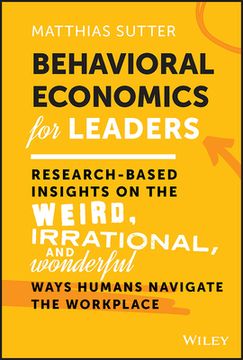 portada Behavioral Economics for Leaders: Research-Based Insights on the Weird, Irrational, and Wonderful Ways Humans Navigate the Workplace