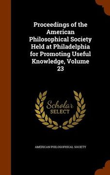 portada Proceedings of the American Philosophical Society Held at Philadelphia for Promoting Useful Knowledge, Volume 23 (en Inglés)