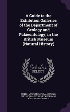 portada A Guide to the Exhibition Galleries of the Department of Geology and Paláeontology, in the British Museum (Natural History) (en Inglés)