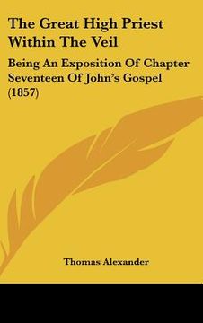 portada the great high priest within the veil: being an exposition of chapter seventeen of john's gospel (1857) (en Inglés)