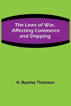 portada The Laws of War, Affecting Commerce and Shipping (en Inglés)