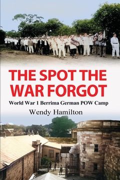 portada The Spot the War Forgot: World War 1 Berrima German POW Camp (en Inglés)