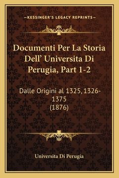 portada Documenti Per La Storia Dell' Universita Di Perugia, Part 1-2: Dalle Origini al 1325, 1326-1375 (1876) (en Italiano)