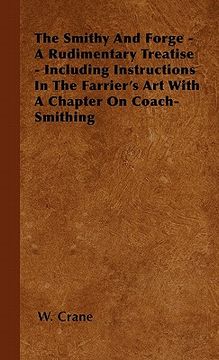 portada the smithy and forge - a rudimentary treatise - including instructions in the farrier's art with a chapter on coach-smithing (en Inglés)