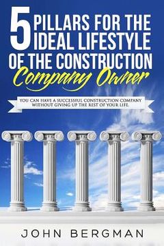 portada 5 Pillars For The Ideal Lifestyle Of The Construction Company Owner: You Can Have A Successful Construction Company Without Giving Up The Rest Of Your (en Inglés)