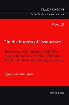 portada «In the Interest of Democracy»: The Rise and Fall of the Early Cold War Alliance Between the American Federation of Labor and the Central Intelligence (en Inglés)