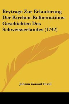 portada beytrage zur erlauterung der kirchen-reformations-geschichten des schweisserlandes (1742) (en Inglés)