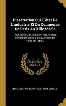 portada Dissertation Sur L'état De L'industrie Et Du Commerce De Paris Au Xiiie Siècle: Pour Servir D'introduction Au Livre Des Metiers D'étienne Boileau, Pré (en Francés)