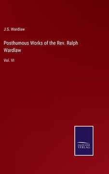 portada Posthumous Works of the Rev. Ralph Wardlaw: Vol. VI (en Inglés)