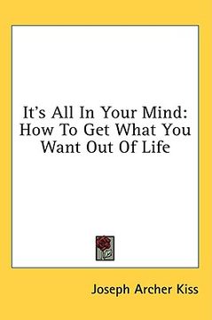 portada it's all in your mind: how to get what you want out of life (in English)