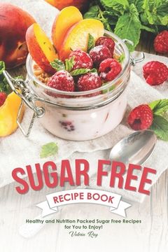 portada Sugar Free Recipe Book: Healthy and Nutrition Packed Sugar Free Recipes for You to Enjoy! (en Inglés)