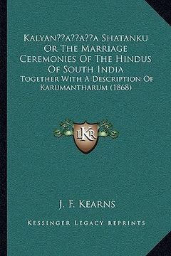portada kalyanacentsa -a centsa shatanku or the marriage ceremonies of the hindus of south india: together with a description of karumantharum (1868) (en Inglés)