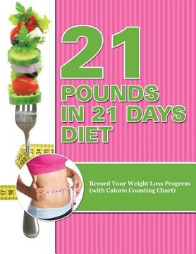 portada 21 Pounds in 21 Days Diet: Record Your Weight Loss Progress (with Calorie Counting Chart) (en Inglés)